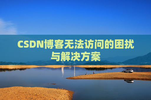 CSDN博客无法访问的困扰与解决方案